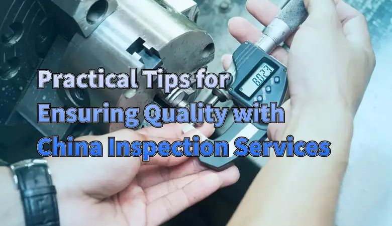Practical Tips for Ensuring Quality with China Inspection Services